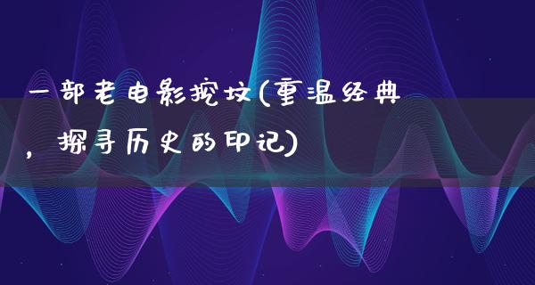 一部老电影挖坟(重温经典，探寻历史的印记)