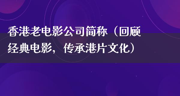 香港老电影公司简称（回顾经典电影，传承港片文化）