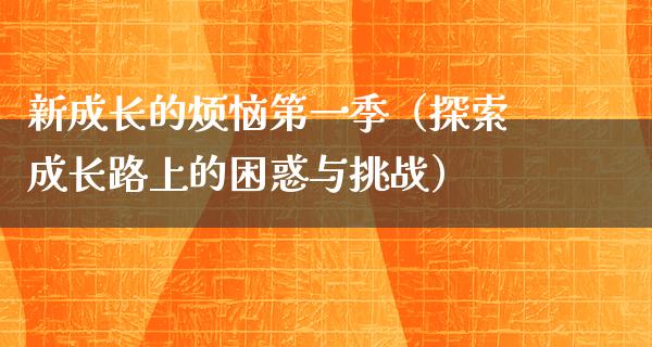 新成长的烦恼第一季（探索成长路上的困惑与挑战）