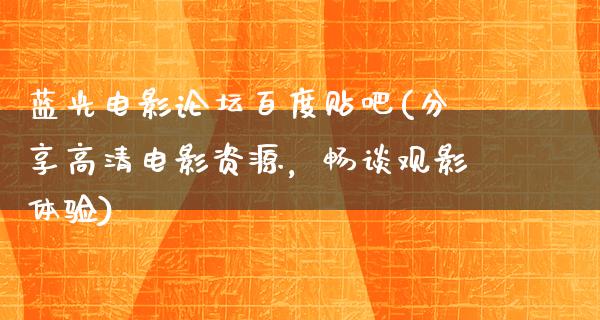 蓝光电影论坛百度贴吧(分享高清电影资源，畅谈观影体验)