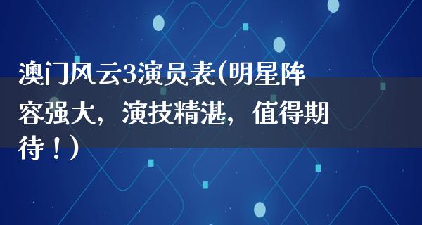 澳门风云3演员表(明星阵容强大，演技精湛，值得期待！)