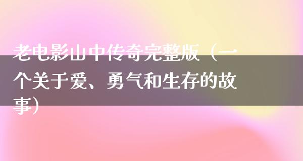 老电影山中传奇完整版（一个关于爱、勇气和生存的故事）