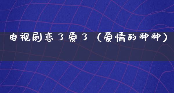 电视剧恋了爱了（爱情的种种）