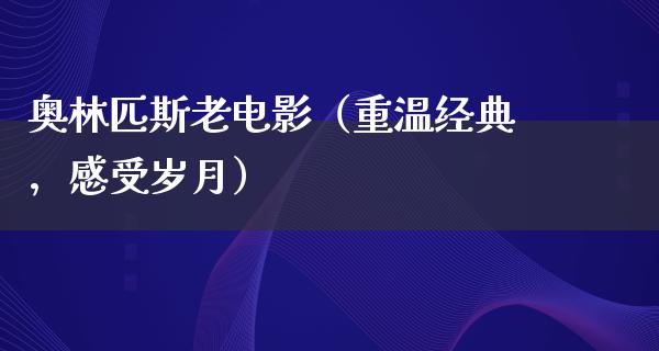 奥林匹斯老电影（重温经典，感受岁月）