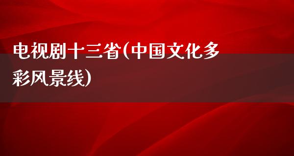 电视剧十三省(中国文化多彩风景线)