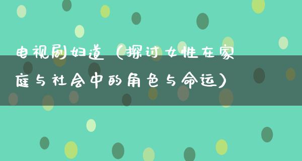 电视剧妇道（探讨女性在家庭与社会中的角色与命运）