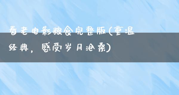 看老电影粮食完整版(重温经典，感受岁月沧桑)