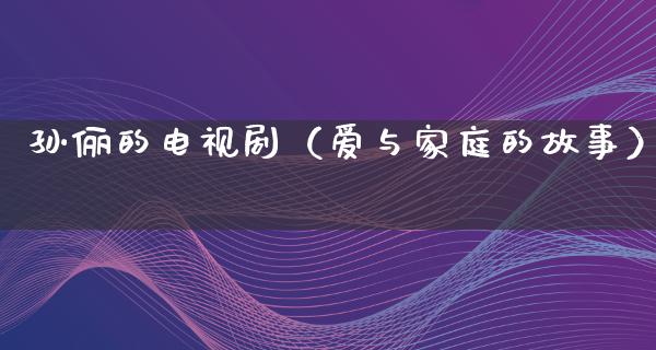 孙俪的电视剧（爱与家庭的故事）