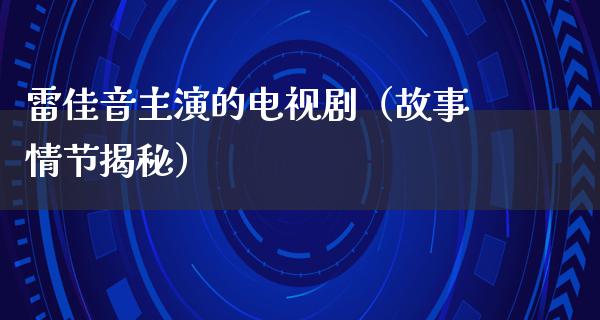 雷佳音主演的电视剧（故事情节揭秘）