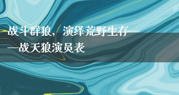 战斗群狼，演绎荒野生存——战天狼演员表