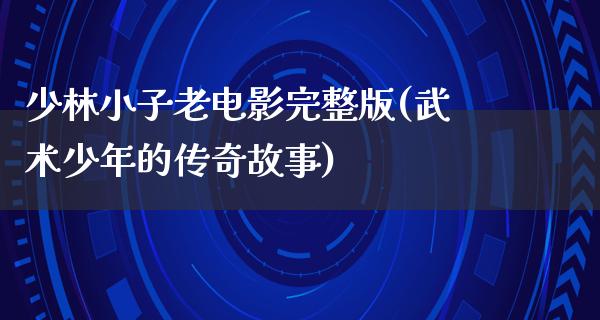 少林小子老电影完整版(武术少年的传奇故事)