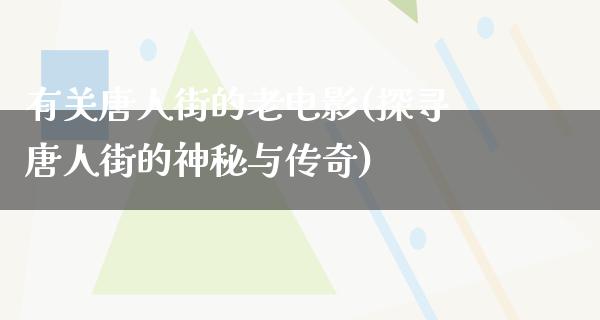 有关唐人街的老电影(探寻唐人街的神秘与传奇)