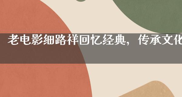 老电影细路祥回忆经典，传承文化