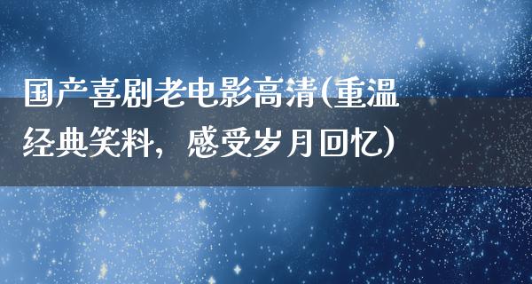 国产喜剧老电影高清(重温经典笑料，感受岁月回忆)