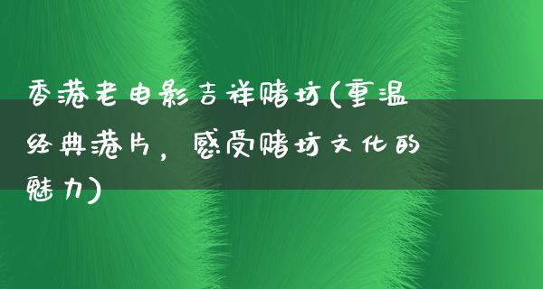 香港老电影吉祥赌坊(重温经典港片，感受赌坊文化的魅力)