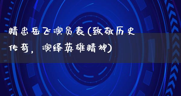 精忠岳飞演员表(致敬历史传奇，演绎英雄精神)