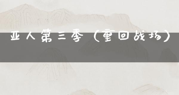 亚人第三季（重回战场）