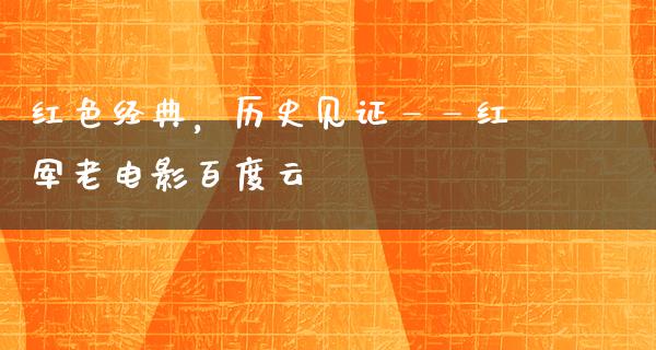 红色经典，历史见证——红军老电影百度云