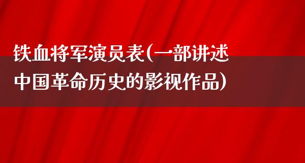 铁血将军演员表(一部讲述中国**历史的影视作品)