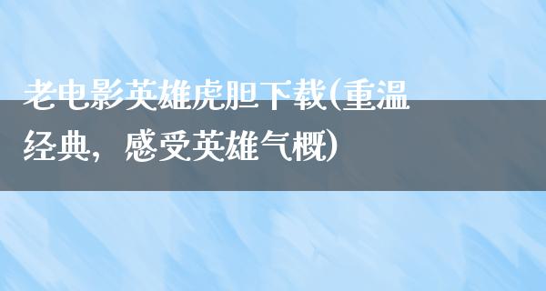 老电影英雄虎胆下载(重温经典，感受英雄气概)