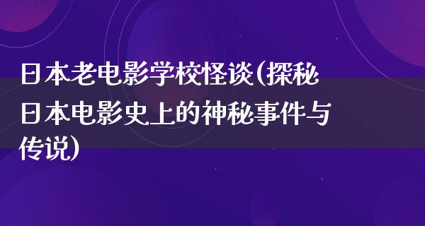 日本老电影学校怪谈(探秘日本电影史上的神秘事件与传说)