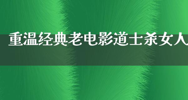 重温经典老电影道士杀女人