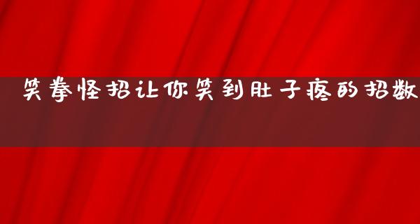 笑拳怪招让你笑到肚子疼的招数