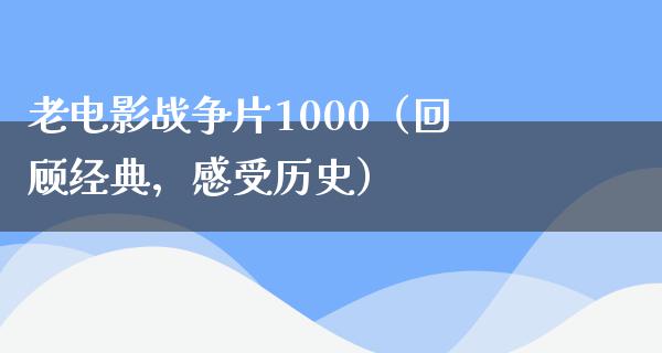 老电影战争片1000（回顾经典，感受历史）