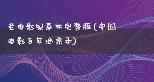 老电影家春秋完整版(中国电影百年沧桑录)