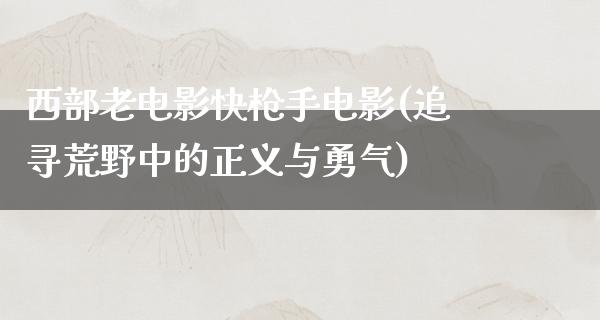 西部老电影快枪手电影(追寻荒野中的正义与勇气)