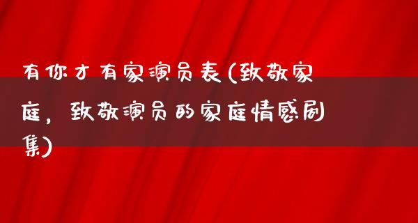 有你才有家演员表(致敬家庭，致敬演员的家庭情感剧集)