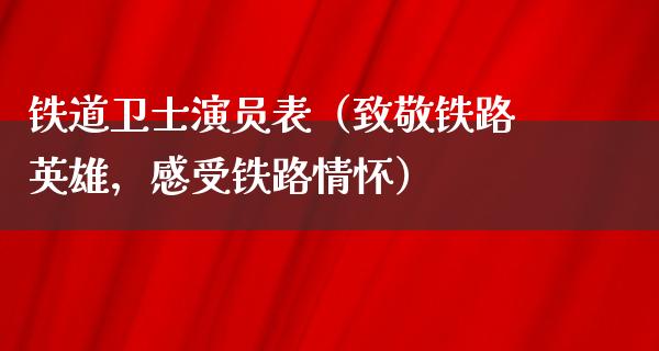 铁道卫士演员表（致敬铁路英雄，感受铁路情怀）