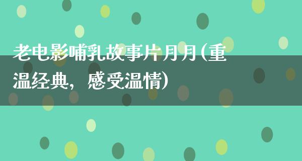 老电影哺乳故事片月月(重温经典，感受温情)