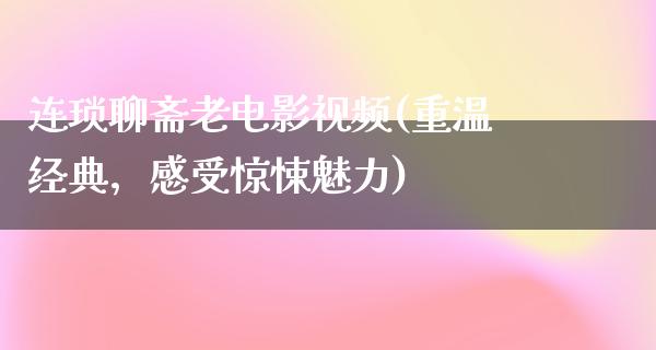 连琐聊斋老电影视频(重温经典，感受惊悚魅力)