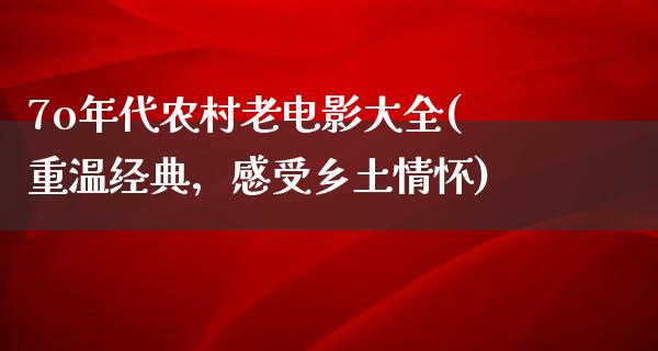 7o年代农村老电影大全(重温经典，感受乡土情怀)