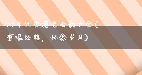 90年代香港老电影大全(重温经典，怀念岁月)