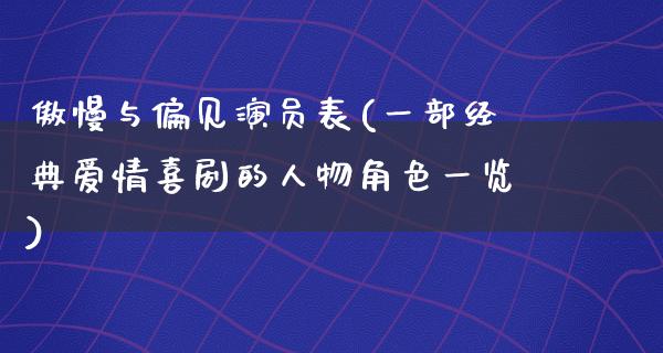 傲慢与偏见演员表(一部经典爱情喜剧的人物角色一览)