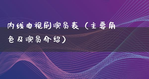 内线电视剧演员表（主要角色及演员介绍）