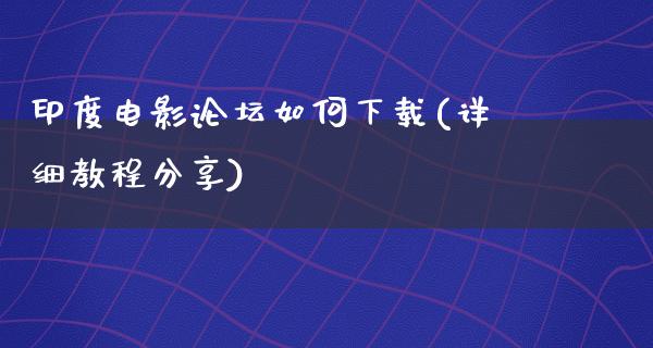 印度电影论坛如何下载(详细教程分享)