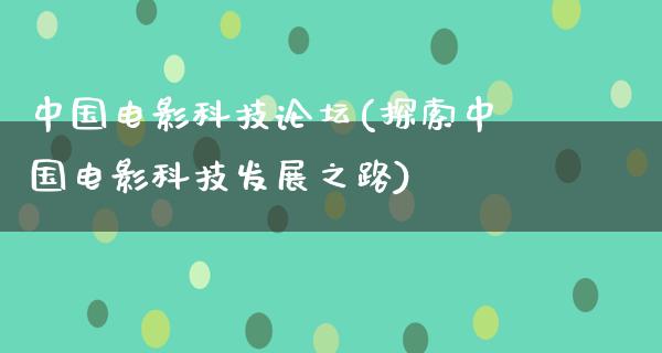 中国电影科技论坛(探索中国电影科技发展之路)