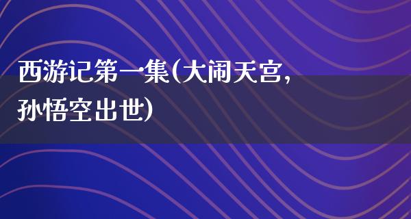 西游记第一集(大闹天宫，孙悟空出世)