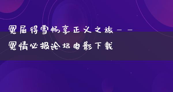 冤屈得雪畅享正义之旅——冤情必报论坛电影下载