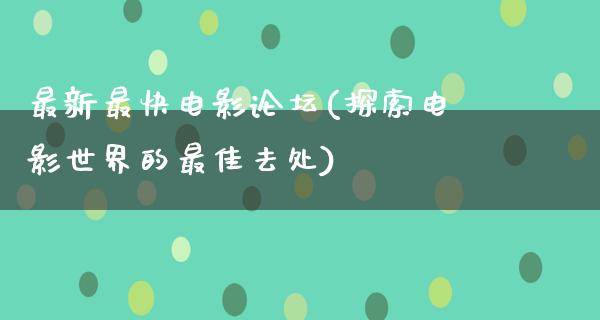 最新最快电影论坛(探索电影世界的最佳去处)