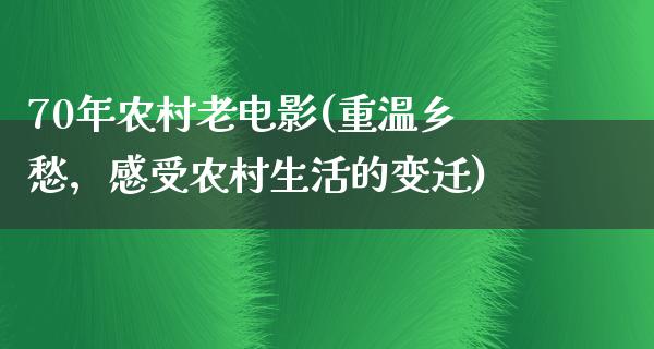 70年农村老电影(重温乡愁，感受农村生活的变迁)