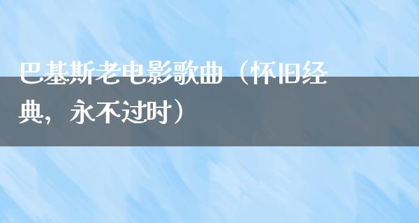 巴基斯老电影歌曲（怀旧经典，永不过时）