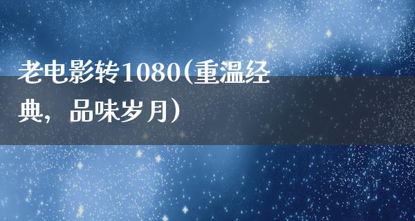 老电影转1080(重温经典，品味岁月)