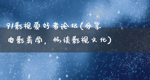 91影视爱好者论坛(分享电影美学，畅谈影视文化)