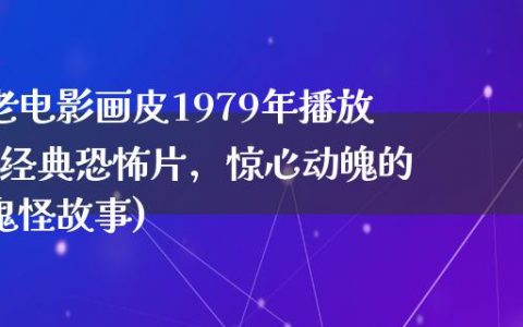 老电影画皮1979年播放(经典恐怖片，惊心动魄的鬼怪故事)