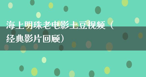 海上明珠老电影土豆视频（经典影片回顾）