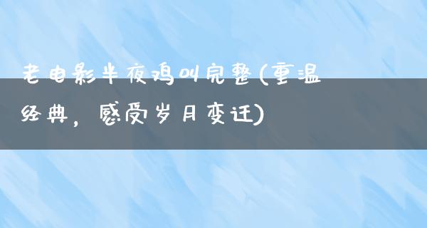 老电影半夜鸡叫完整(重温经典，感受岁月变迁)